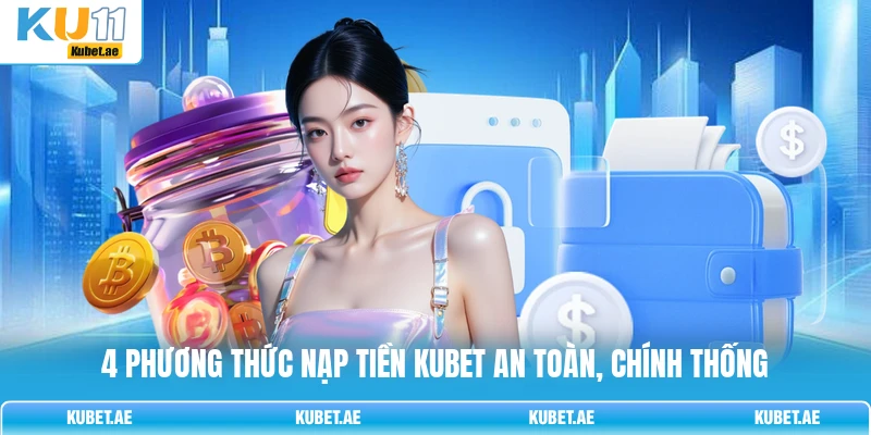 4 phương thức nạp tiền KUBET an toàn, chính thống 4 phương thức nạp tiền KUBET an toàn, chính thống