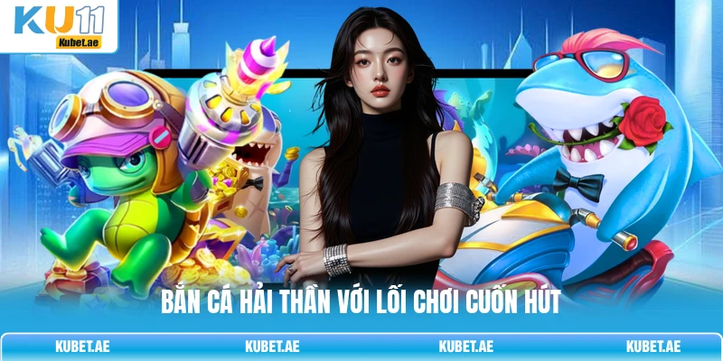 Bắn cá hải thần với lối chơi cuốn hút