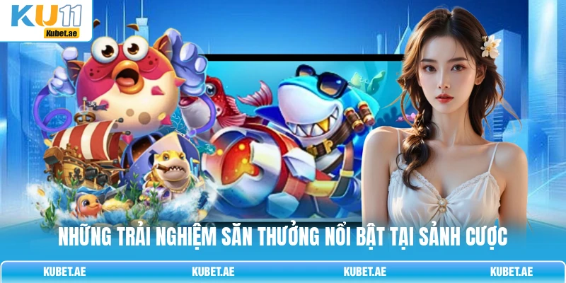 Những trải nghiệm săn thưởng nổi bật tại sảnh cược