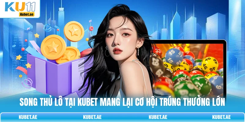 Song thủ lô tại KUBET mang lại cơ hội trúng thưởng lớn