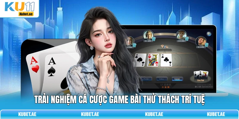 Trải nghiệm cá cược game bài thử thách trí tuệ