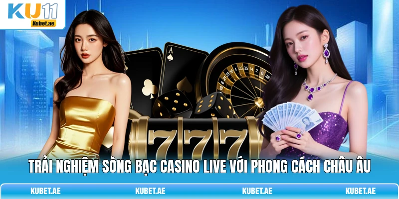 Trải nghiệm sòng bạc casino live với phong cách châu Âu